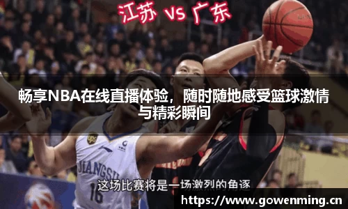 畅享NBA在线直播体验,随时随地感受篮球激情与精彩瞬间